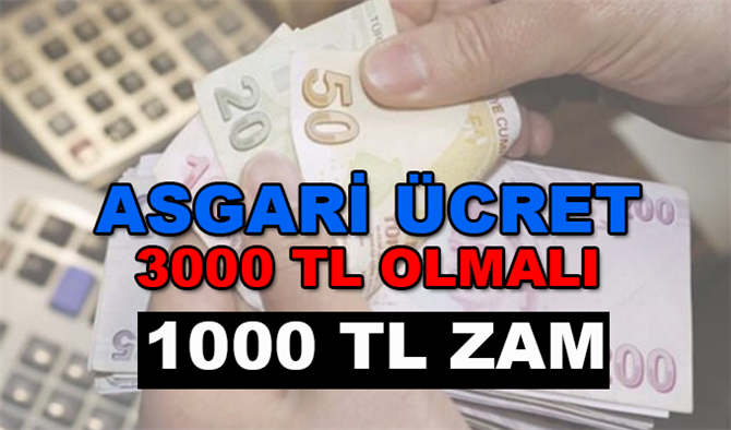 Asgari Ücret Net 3000 TL olmalı! Asgari Ücret Zammı 1000 TL Gelmeli