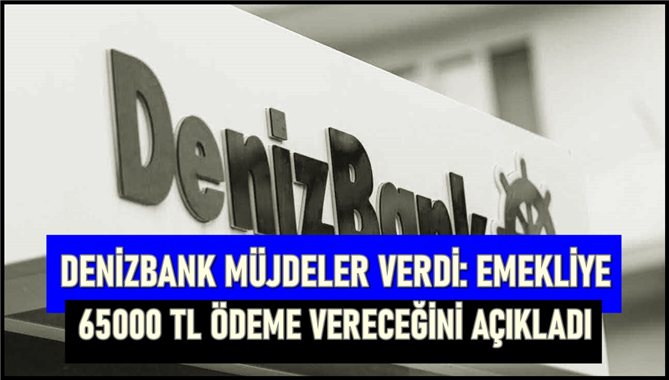 Denizbank tarafından yapılan yeni duyuru gündem oldu! Emekliye 65 bin TL ödenek hazırlandı ve bankadan ödenecek!