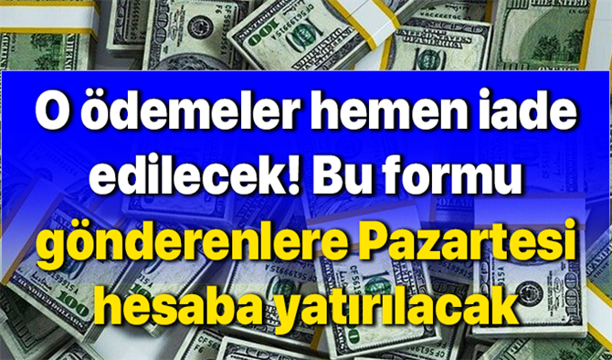 O ödemeler hemen iade edilecek! Bu formu gönderenlere Pazartesi hesaba yatırılacak