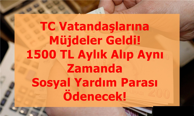 TC Vatandaşlarına Müjdeler Geldi! 1500 TL Aylık Alıp Aynı Zamanda Sosyal Yardım Parası Ödenecek!