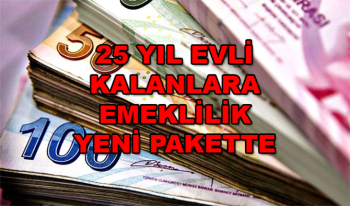 25 Yıl Evli Kalan Kadınlara Emeklilik Yeni Emeklilik Reformu Paketine Konuldu