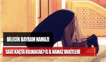 Bilecik Bayram Namazı Saat Kaçta kılınacak? Bilecik Kurban Bayramı namaz vakti