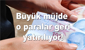 Büyük müjde o paralar geri yatırılıyor!