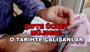 Çifte Ücret müjdesi! Bu Tarihte çalışanlara çift ücret yatacak