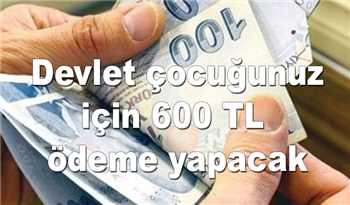 Çocuk sahibi olanlar dikkat: Devlet çocuğunuz için 600 TL ödeme yapıyor