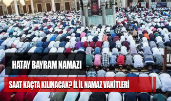 Hatay Kurban bayramı namazı saat kaçta kılınacak? Hatay Bayram Namazı Vakti