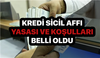 Kredi Sicil Affı Yasası ve Kredi Sicil Affı Koşulları Belli Oldu